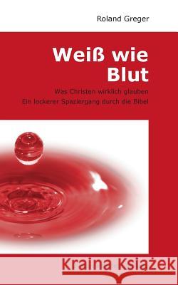 Weiß wie Blut: Was Christen wirklich glauben. Ein lockerer Spaziergang durch die Bibel. Greger, Roland 9783839161340 Books on Demand - książka