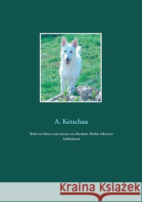 Weiß wie Schnee und schwarz wie Ebenholz: Weißer Schweizer Schäferhund A. Ketschau 9783749454211 Books on Demand - książka