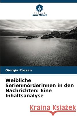 Weibliche Serienmörderinnen in den Nachrichten: Eine Inhaltsanalyse Pozzan, Giorgia 9786209032509 Verlag Unser Wissen - książka