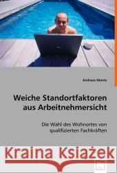 Weiche Standortfaktoren aus Arbeitnehmersicht : Die Wahl des Wohnortes von qualifizierten Fachkräften Montz, Andreas 9783639010138 VDM Verlag Dr. Müller - książka