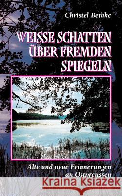 Weiße Schatten über fremden Spiegeln: Alte und neue Erinnerungen an Ostpreussen Christel Bethke 9783739207636 Books on Demand - książka