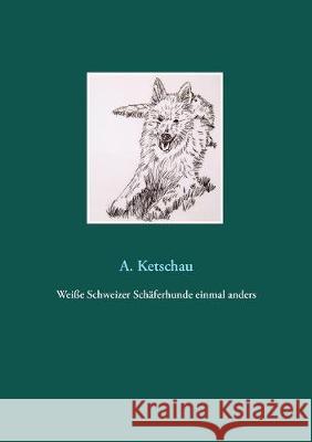 Weiße Schweizer Schäferhunde einmal anders A. Ketschau 9783752895605 Books on Demand - książka