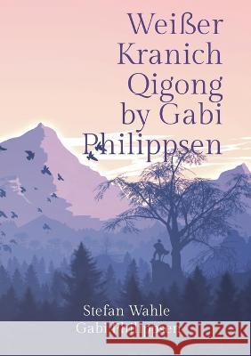 Wei?er Kranich Qigong by Gabi Philippsen: Mit chinesischer Heilgymnastik zu Gesundheit und Wohlbefinden Stefan Wahle Gabi Philippsen Buch Guru Media 9783757804152 Books on Demand - książka