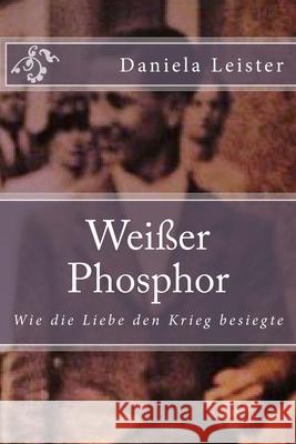 Weißer Phosphor: Wie die Liebe den Krieg besiegte Leister, Daniela 9781482581478 Createspace - książka