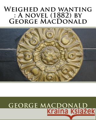 Weighed and wanting: A novel (1882) by George MacDonald MacDonald, George 9781530202560 Createspace Independent Publishing Platform - książka