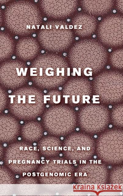Weighing the Future: Race, Science, and Pregnancy Trials in the Postgenomic Era Volume 9 Valdez, Natali 9780520380134 University of California Press - książka