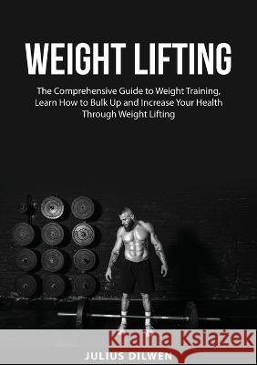 Weight Lifting: The Comprehensive Guide to Weight Training, Learn How to Bulk Up and Increase Your Health Through Weight Lifting Julius Dilwen   9788967658304 Zen Mastery Srl - książka