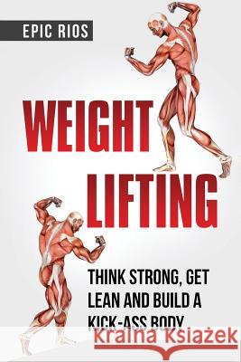 Weight Lifting: Think Strong, Get Lean and Build a Kick-Ass Body Epic Rios 9781977950550 Createspace Independent Publishing Platform - książka