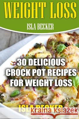 Weight Loss: 30 Delicious Crock Pot Recipes For Weight Loss Becker, Isla 9781977651617 Createspace Independent Publishing Platform - książka