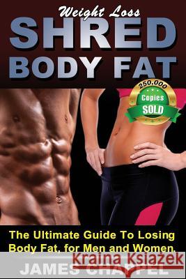 Weight Loss - Shred Body Fat: The Ultimate Guide To Losing Body Fat, for Men and Women Chappel, James 9780615979397 Shred Body Fat, LLC - książka