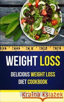 Weight Loss: Delicious Weight Loss Diet Cookbook Will Turner 9781547064731 Createspace Independent Publishing Platform - książka