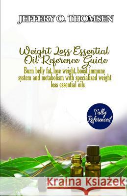 Weight Loss Essential Oil Reference Guide: Burn belly fat, lose weight, boost immune system and metabolism with specialized weight loss essential oils Jeffery Thomsen 9781793953407 Independently Published - książka