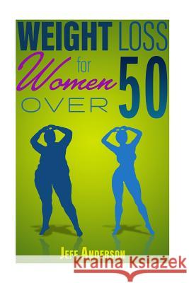 Weight Loss for Women Over 50: The Ultimate Weight Loss Guide to Look and Feel Young Again Jeff Anderson 9781523230440 Createspace Independent Publishing Platform - książka