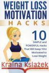 Weight Loss Hacks: 10 SIMPLE and Powerful Hacks That Will Keep YOU Motivated To Lose Weight Cox, Jennifer 9781522809937 Createspace Independent Publishing Platform