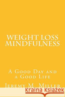 Weight Loss Mindfulness: A Good Day and a Good Life Dr Jeremy M. Miller 9781535380959 Createspace Independent Publishing Platform - książka