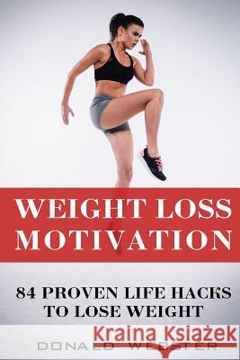 Weight Loss Motivation: 84 Proven Life Hacks To Lose Weight Webster, Donald 9781719463584 Createspace Independent Publishing Platform - książka