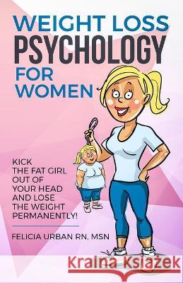 Weight Loss Psychology for Women: Kick the Fat Girl Out of Your Head and Lose the Weight Permanently! Felicia Urba 9781087858227 One Source Unlimited - książka