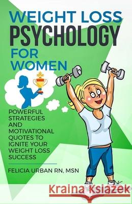 Weight Loss Psychology for Women: Powerful Strategies and Motivational Quotes to Ignite Your Weight Loss Success! Felicia Urba 9781095830321 Independently Published - książka