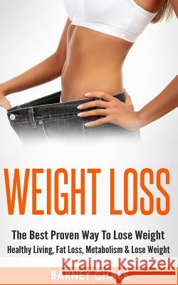Weight Loss: The Best Proven Way To Lose Weight - Healthy Living, Fat Loss, Metabolism & Lose Weight Chase, Barney 9781519450678 Createspace Independent Publishing Platform - książka