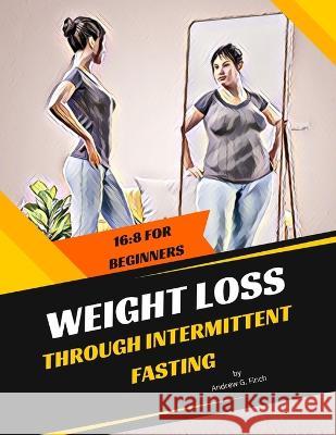 Weight Loss Through Intermittent Fasting: 16:8 For Beginners Andrew G Finch 9798849703770 Independently Published - książka