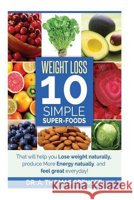 Weight Loss: Top 10 Simple Super-Foods: Your Guide to Lose Weight Naturally, Produce More Energy Naturally, and Feel Good Everyday Dr a. Thomas Spencer 9781502435286 Createspace - książka