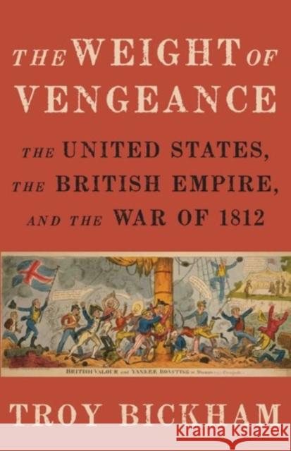 Weight of Vengeance: The United States, the British Empire, and the War of 1812 Bickham, Troy 9780190217815 Oxford University Press, USA - książka