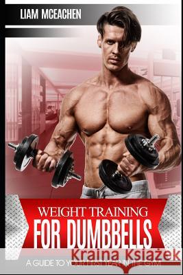 Weight Training for Dumbbells: A Guide to Your First Year in the Gym Liam McEachen 9781520590370 Independently Published - książka