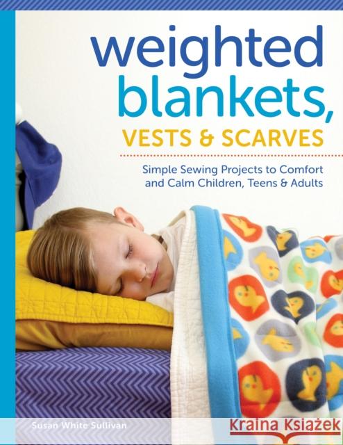 Weighted Blankets, Vests, and Scarves: Simple Sewing Projects to Comfort and Calm Children, Teens, and Adults Susan Sullivan 9781940611464 Spring House Press - książka