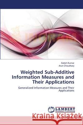 Weighted Sub-Additive Information Measures and Their Applications Satish Kumar Arun Choudhary 9783659198205 LAP Lambert Academic Publishing - książka