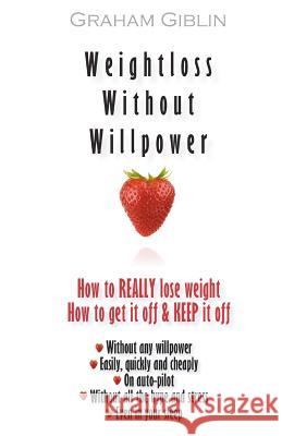 Weightloss Without Willpower: How to really lose weight easily and quickly, without any willpower Giblin, Graham 9781469983608 Createspace - książka