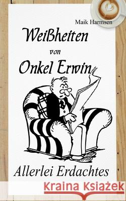 Weißheiten von Onkel Erwin: Allerlei erdachtes mit vielfältig Ausgedachten Maik Harmsen 9783751981439 Books on Demand - książka