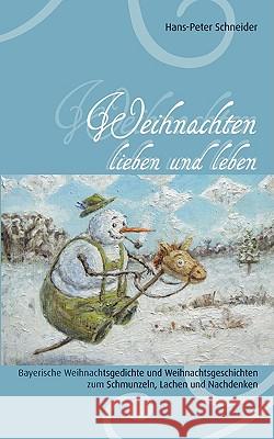 Weihnachten lieben und leben: Bayerische Weihnachtsgedichte und Weihnachtsgeschichten zum Schmunzeln, Lachen und Nachdenken Hans-Peter Schneider 9783837062731 Books on Demand - książka