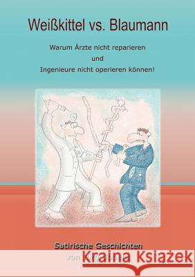 Weißkittel vs. Blaumann: Warum Ärzte nicht reparieren und Ingenieure nicht operieren können! Ubbens, Jörg 9783833477027 Books on Demand - książka