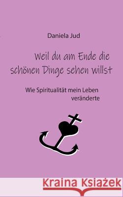 Weil du am Ende die schönen Dinge sehen willst: Wie Spiritualität mein Leben veränderte Jud, Daniela 9783752887594 Books on Demand - książka