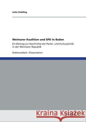 Weimarer Koalition und SPD in Baden: Ein Beitrag zur Geschichte der Partei- und Kulturpolitik in der Weimarer Republik Jutta Stehling 9783656341475 Grin Publishing - książka