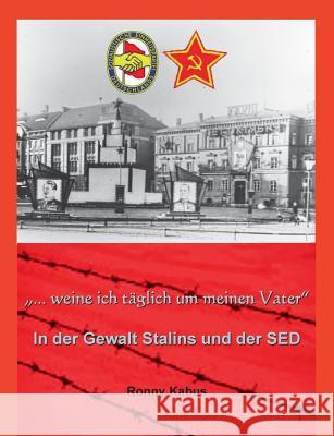 ...weine ich täglich um meinen Vater: In der Gewalt Stalins und der SED Kabus, Ronny 9783739242378 Books on Demand - książka