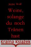 Weine, solange du noch Tränen hast Wolf, JayJay 9783756558742 epubli