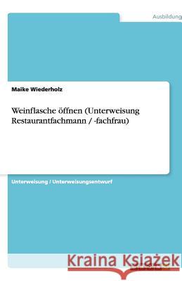 Weinflasche öffnen (Unterweisung Restaurantfachmann / -fachfrau) Maike Wiederholz 9783640532506 Grin Verlag - książka