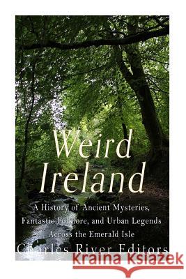 Weird Ireland: A History of Ancient Mysteries, Fantastic Folklore, and Urban Legends Across the Emerald Isle Charles River Editors                    Sean McLachlan 9781543137880 Createspace Independent Publishing Platform - książka