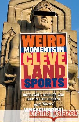 Weird Moments in Cleveland Sports: Bottlegate, Bedbugs, and Burying the Pennant Vince Guerrieri 9781598511239 Gray & Company Publishers - książka