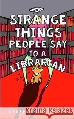 Weird Things People Say To A Librarian: 'Hilariously uncomfortably funny' Flashheart, Captain 9781502714411 Createspace - książka