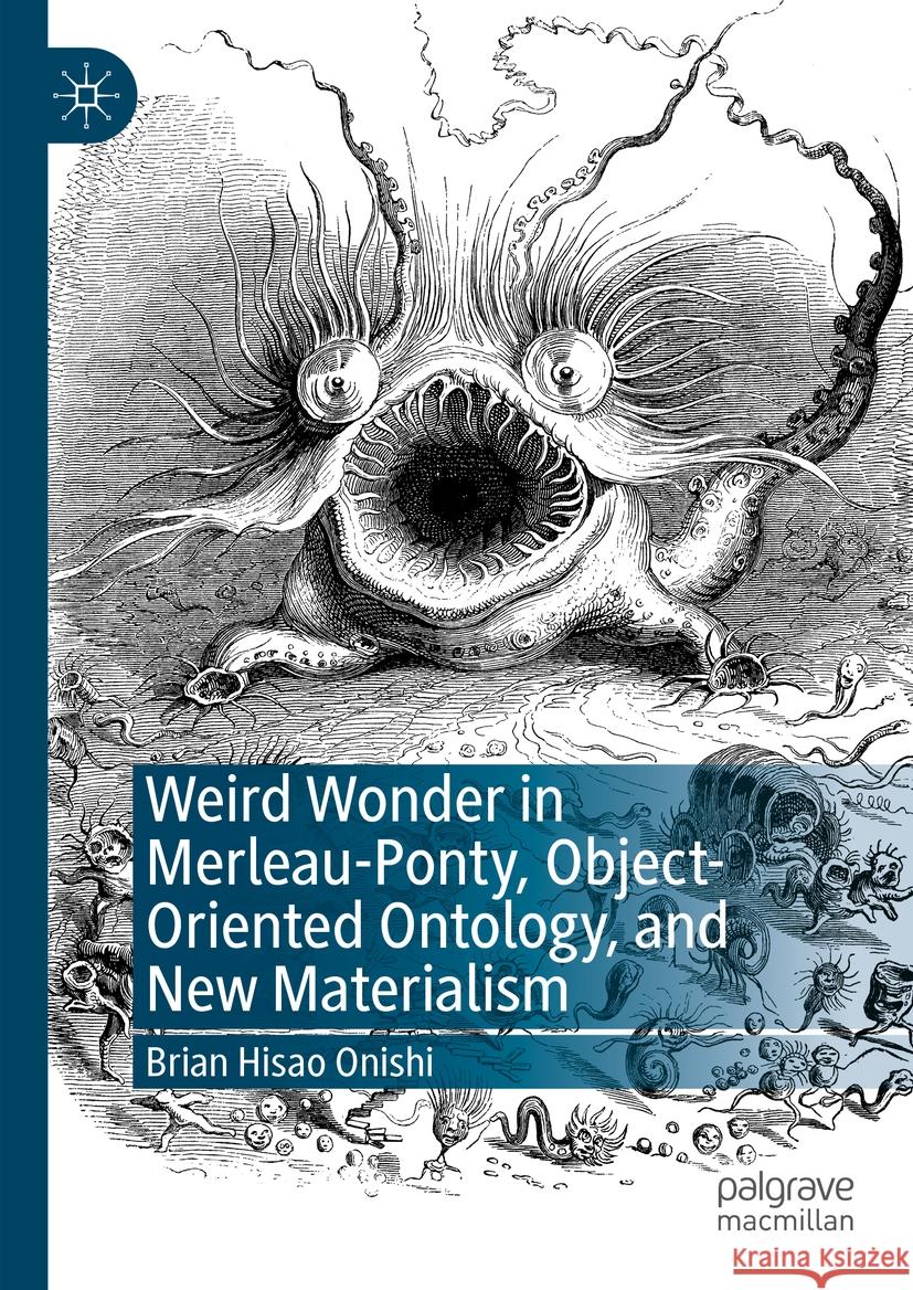Weird Wonder in Merleau-Ponty, Object-Oriented Ontology, and New Materialism Brian Hisao Onishi 9783031480263 Palgrave MacMillan - książka