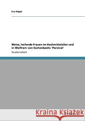 Weise, heilende Frauen im Hochmittelalter und in Wolfram von Eschenbachs 'Parzival' Eva K 9783656996392 Grin Verlag - książka