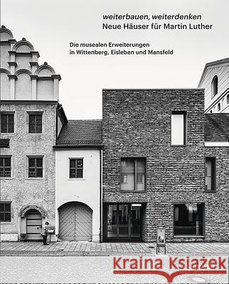 Weiterbauen, Weiterdenken - Neue Häuser für Martin Luther : Die musealen Erweiterungen in Wittenberg, Eisleben und Mansfeld Matthias Noell 9783777427881 Hirmer Verlag GmbH - książka