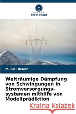 Weiträumige Dämpfung von Schwingungen in Stromversorgungs-systemen mithilfe von Modellprädiktion Husein, Munir 9786208704575 Verlag Unser Wissen - książka