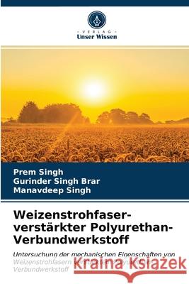 Weizenstrohfaser-verstärkter Polyurethan-Verbundwerkstoff Prem Singh, Gurinder Singh Brar, Manavdeep Singh 9786203568110 Verlag Unser Wissen - książka