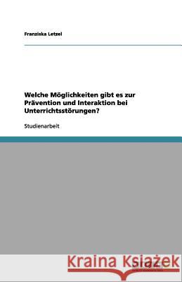 Welche Moeglichkeiten gibt es zur Pravention und Interaktion bei Unterrichtsstoerungen? Franziska Letzel 9783656132745 Grin Verlag - książka