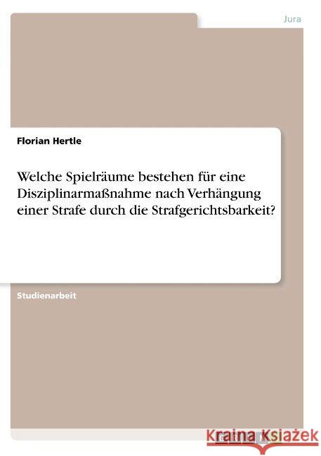 Welche Spielräume bestehen für eine Disziplinarmaßnahme nach Verhängung einer Strafe durch die Strafgerichtsbarkeit? Florian Hertle 9783668836266 Grin Verlag - książka