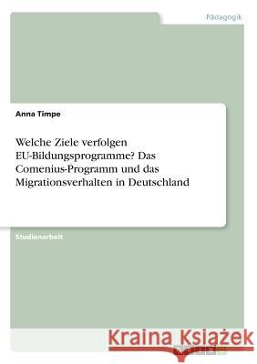 Welche Ziele verfolgen EU-Bildungsprogramme? Das Comenius-Programm und das Migrationsverhalten in Deutschland Anna Timpe 9783668250017 Grin Verlag - książka