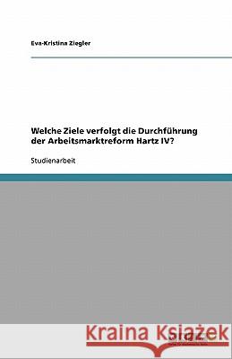 Welche Ziele verfolgt die Durchfuhrung der Arbeitsmarktreform Hartz IV? Eva-Kristina Ziegler 9783640285839 Grin Verlag - książka
